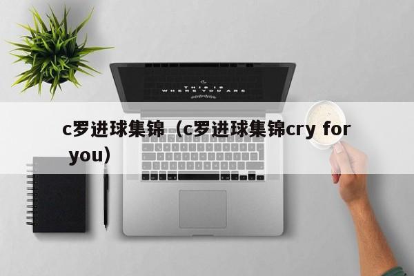 c罗进球集锦（c罗进球集锦cry for you）